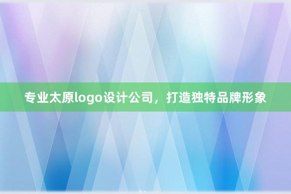 专业太原logo设计公司，打造独特品牌形象